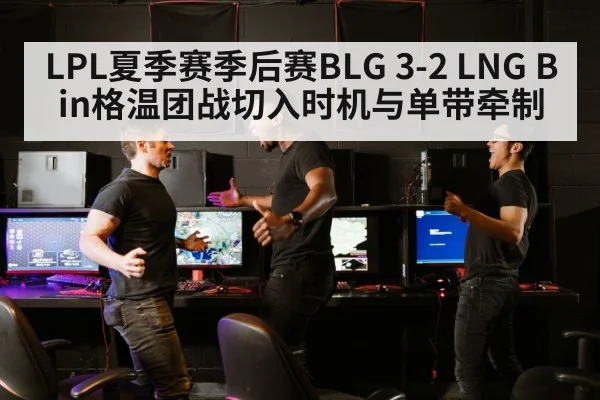 LPL夏季赛季后赛BLG 3-2 LNG Bin格温团战切入时机与单带牵制