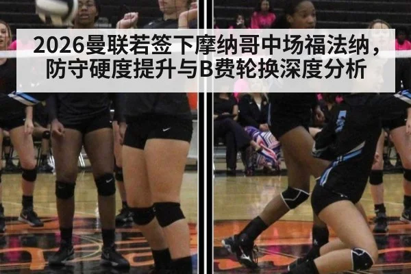 2026曼联若签下摩纳哥中场福法纳，防守硬度提升与B费轮换深度分析