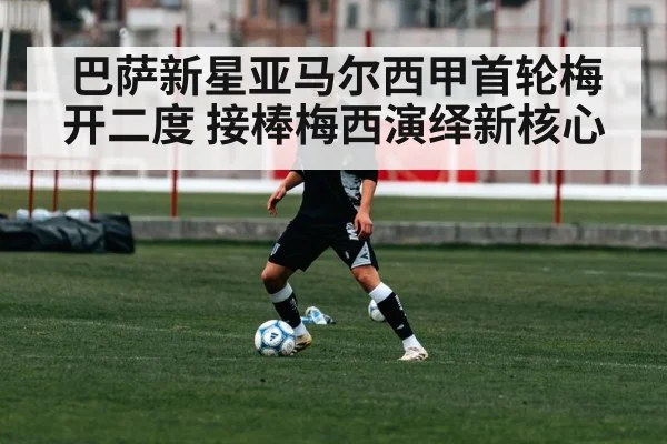 巴萨新星亚马尔西甲首轮梅开二度 接棒梅西演绎新核心