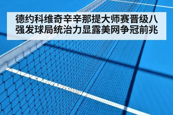 德约科维奇辛辛那提大师赛晋级八强发球局统治力显露美网争冠前兆