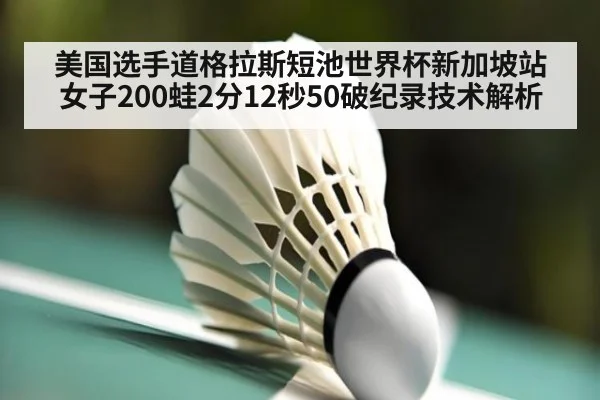美国选手道格拉斯短池世界杯新加坡站女子200蛙2分12秒50破纪录技术解析