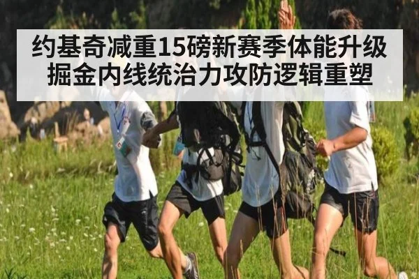约基奇减重15磅新赛季体能升级掘金内线统治力攻防逻辑重塑