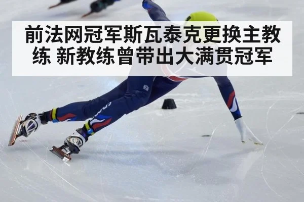 前法网冠军斯瓦泰克更换主教练 新教练曾带出大满贯冠军