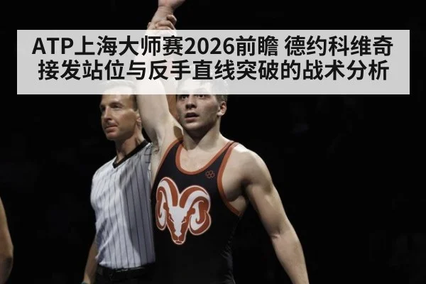 ATP上海大师赛2026前瞻 德约科维奇接发站位与反手直线突破的战术分析