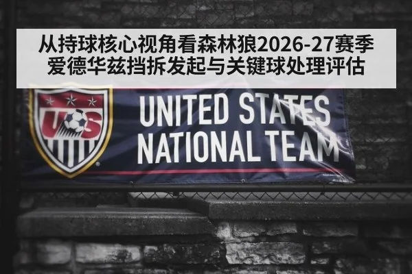 从持球核心视角看森林狼2026-27赛季爱德华兹挡拆发起与关键球处理评估