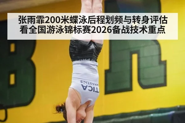 张雨霏200米蝶泳后程划频与转身评估看全国游泳锦标赛2026备战技术重点
