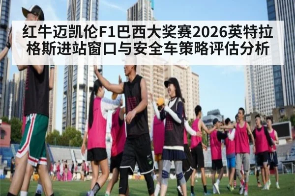 红牛迈凯伦F1巴西大奖赛2026英特拉格斯进站窗口与安全车策略评估分析
